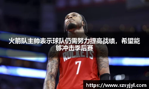 火箭队主帅表示球队仍需努力提高战绩，希望能够冲击季后赛