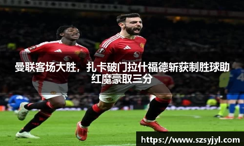 曼联客场大胜，扎卡破门拉什福德斩获制胜球助红魔豪取三分
