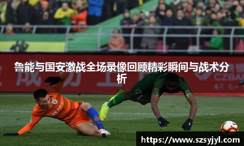 鲁能与国安激战全场录像回顾精彩瞬间与战术分析