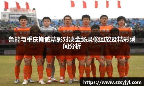 鲁能与重庆斯威精彩对决全场录像回放及精彩瞬间分析