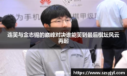 连笑与金志锡的巅峰对决谁能笑到最后棋坛风云再起