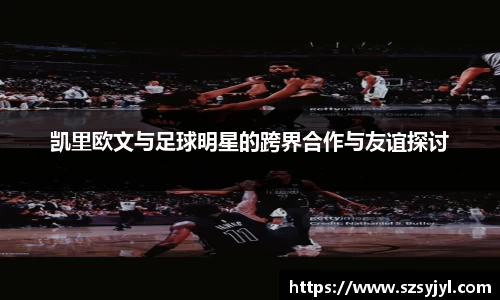 凯里欧文与足球明星的跨界合作与友谊探讨