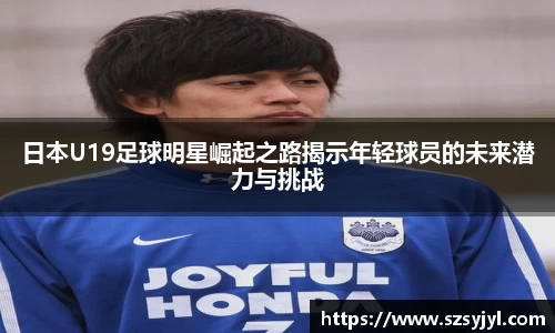 日本U19足球明星崛起之路揭示年轻球员的未来潜力与挑战