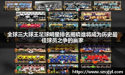 全球三大球王足球明星排名揭晓谁将成为历史最佳球员之争的赢家