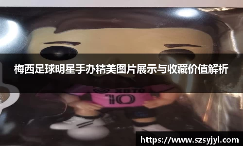 梅西足球明星手办精美图片展示与收藏价值解析