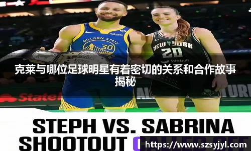 克莱与哪位足球明星有着密切的关系和合作故事揭秘