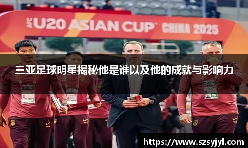 三亚足球明星揭秘他是谁以及他的成就与影响力