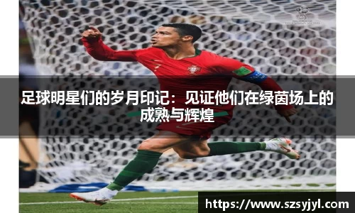 足球明星们的岁月印记：见证他们在绿茵场上的成熟与辉煌